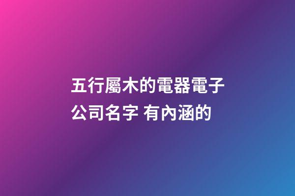 五行屬木的電器電子公司名字 有內涵的-第1張-公司起名-玄機派